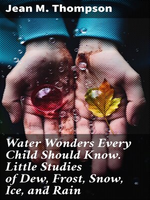 cover image of Water Wonders Every Child Should Know. Little Studies of Dew, Frost, Snow, Ice, and Rain